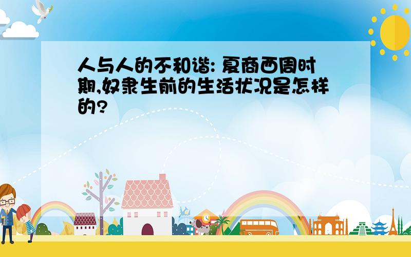 人与人的不和谐: 夏商西周时期,奴隶生前的生活状况是怎样的?