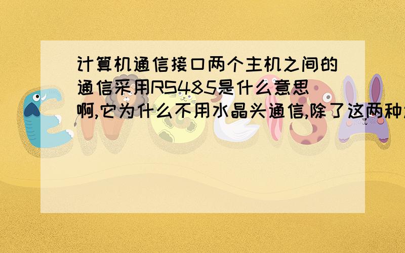 计算机通信接口两个主机之间的通信采用RS485是什么意思啊,它为什么不用水晶头通信,除了这两种还有什么接口?主从连接不也是连接吗,有什么不同