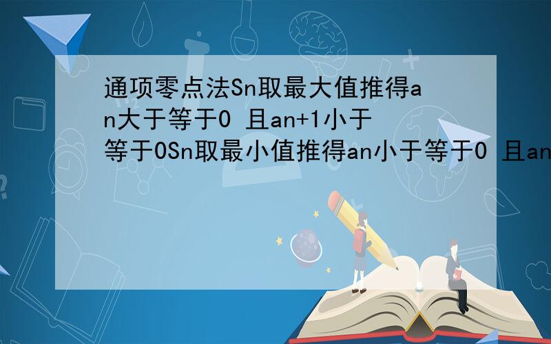 通项零点法Sn取最大值推得an大于等于0 且an+1小于等于0Sn取最小值推得an小于等于0 且an+1大于等于0为什么?看不懂.