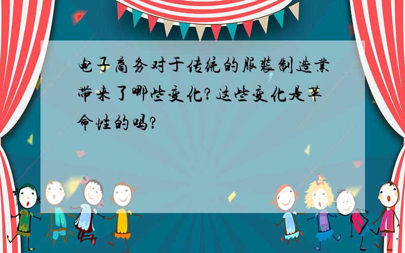 电子商务对于传统的服装制造业带来了哪些变化?这些变化是革命性的吗?