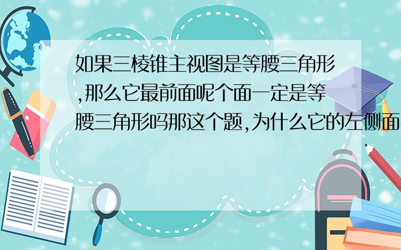 如果三棱锥主视图是等腰三角形,那么它最前面呢个面一定是等腰三角形吗那这个题,为什么它的左侧面与前侧面是全等的等腰三角形