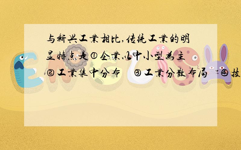 与新兴工业相比,传统工业的明显特点是①企业以中小型为主　②工业集中分布　③工业分散布局　④技术高度集中A．①②        B．①③       C．②④        D．③④为什么选C