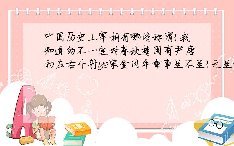 中国历史上宰相有哪些称谓?我知道的不一定对春秋楚国有尹唐初左右仆射ye宋金同平章事是不是?元是枢密使明清是大学士补充下?