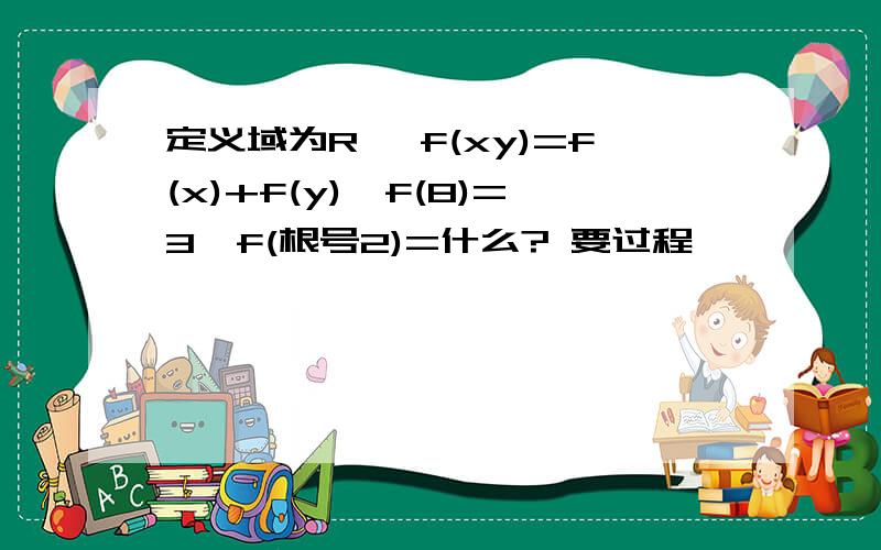 定义域为R* f(xy)=f(x)+f(y),f(8)=3,f(根号2)=什么? 要过程