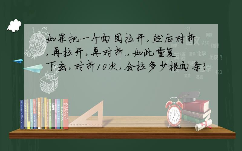 如果把一个面团拉开,然后对折,再拉开,再对折.,如此重复下去,对折10次,会拉多少根面条?