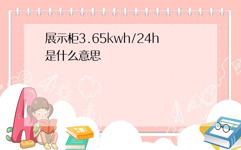 展示柜3.65kwh/24h是什么意思