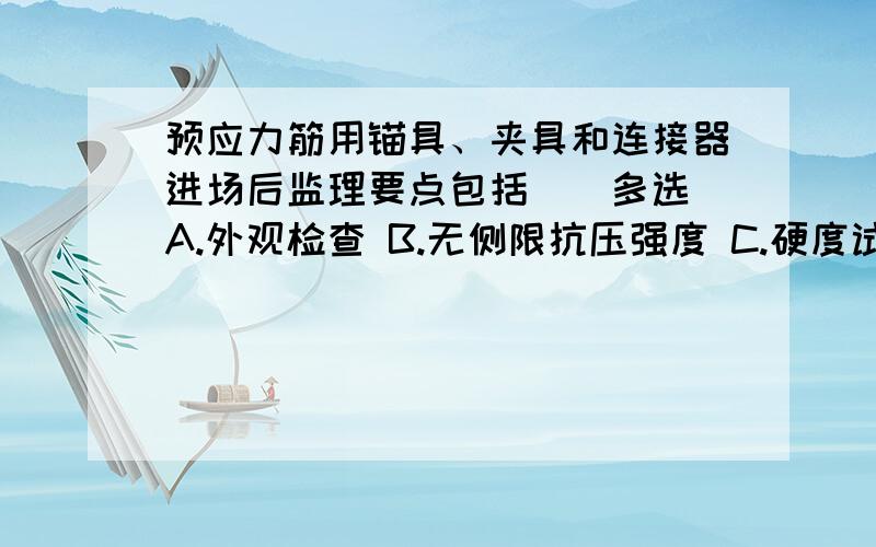 预应力筋用锚具、夹具和连接器进场后监理要点包括（）多选 A.外观检查 B.无侧限抗压强度 C.硬度试验 D.静载锚固性能试验 E.柔度实验