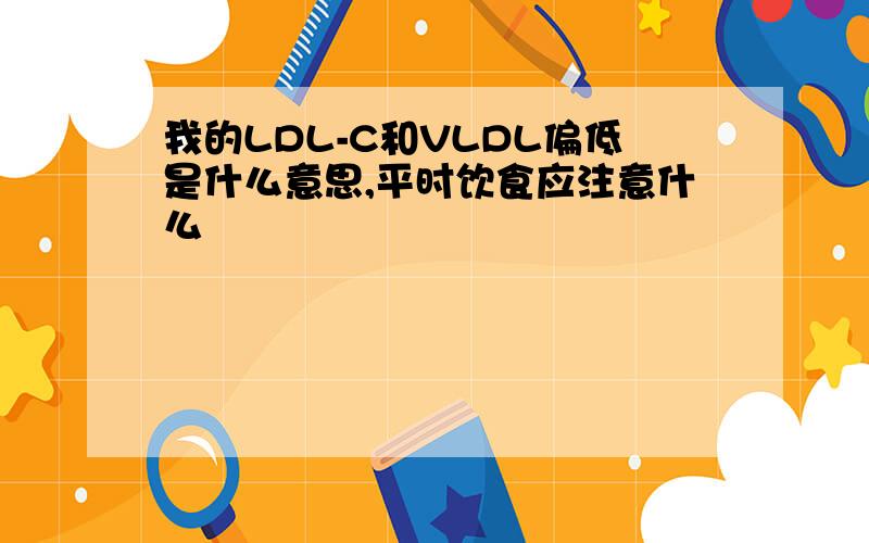 我的LDL-C和VLDL偏低是什么意思,平时饮食应注意什么