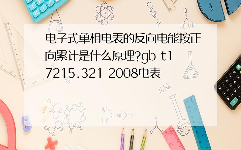 电子式单相电表的反向电能按正向累计是什么原理?gb t17215.321 2008电表