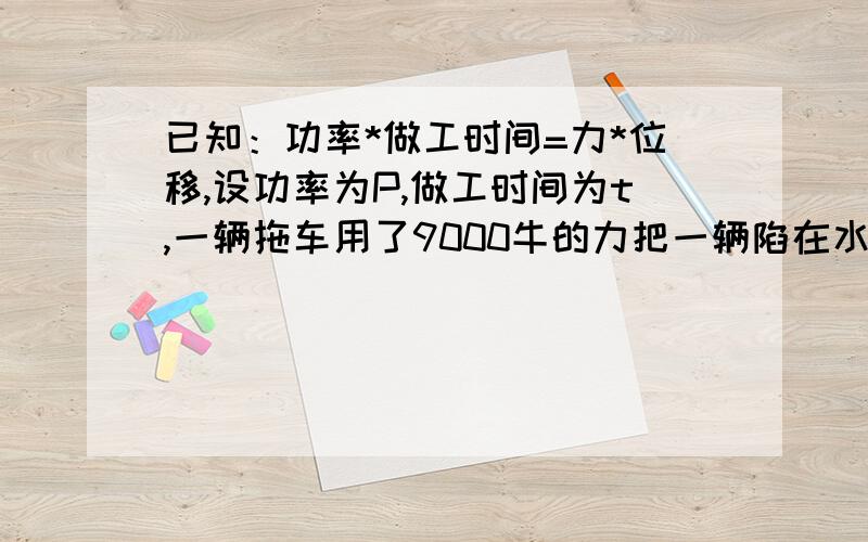 已知：功率*做工时间=力*位移,设功率为P,做工时间为t,一辆拖车用了9000牛的力把一辆陷在水沟里的汽车拖出6米,所用时间为t秒.（1）求p关于t的函数关系式.（2）如果这辆拖车只用6秒,就把一