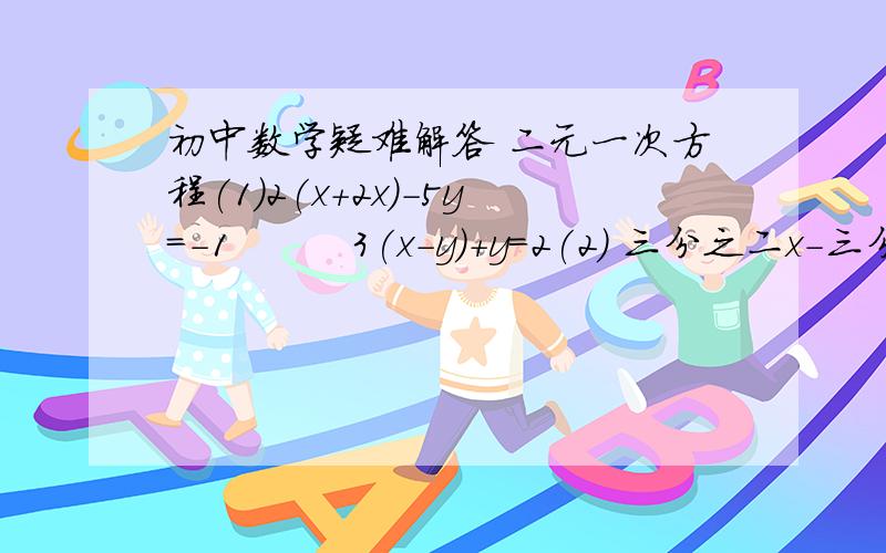 初中数学疑难解答 二元一次方程(1)2(x+2x)-5y=-1         3(x-y)+y=2(2) 三分之二x-三分之一y=-7     -三分之二x+y=-13（3）2x-y=3         4x+3y=-13（4）m+2n+5=0        7m-2n-13=-13能不能快点回答。很急啊。