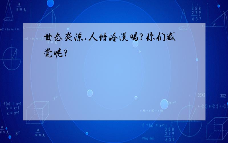 世态炎凉,人情冷漠吗?你们感觉呢?