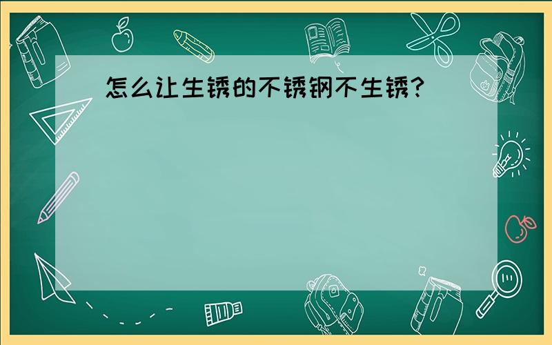 怎么让生锈的不锈钢不生锈?