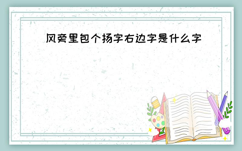 风旁里包个扬字右边字是什么字