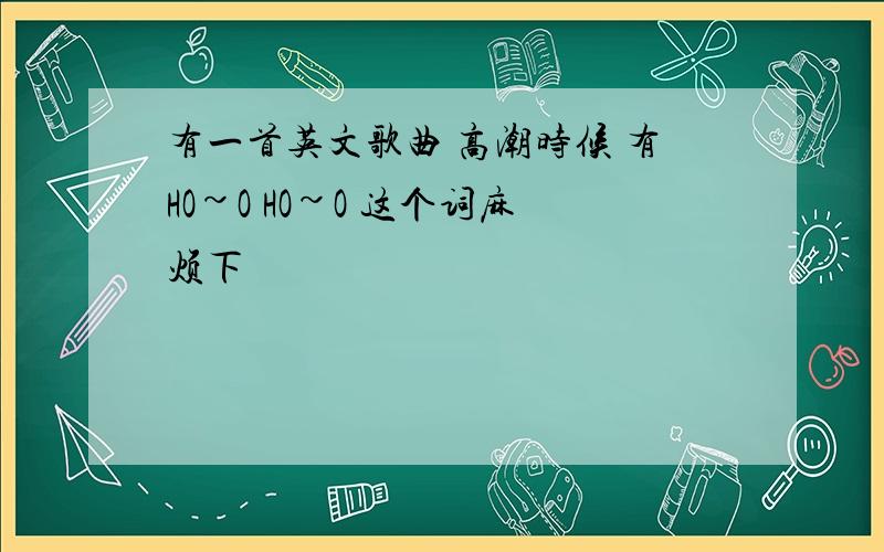 有一首英文歌曲 高潮时候 有HO~O HO~O 这个词麻烦下