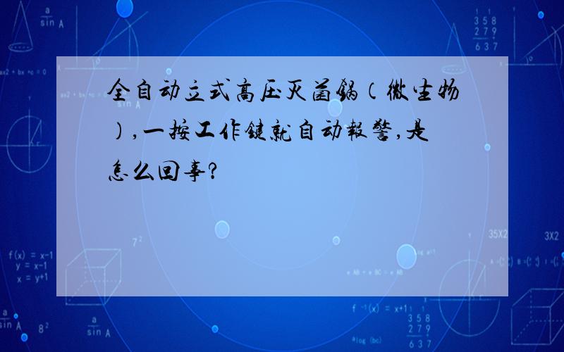 全自动立式高压灭菌锅（微生物）,一按工作键就自动报警,是怎么回事?