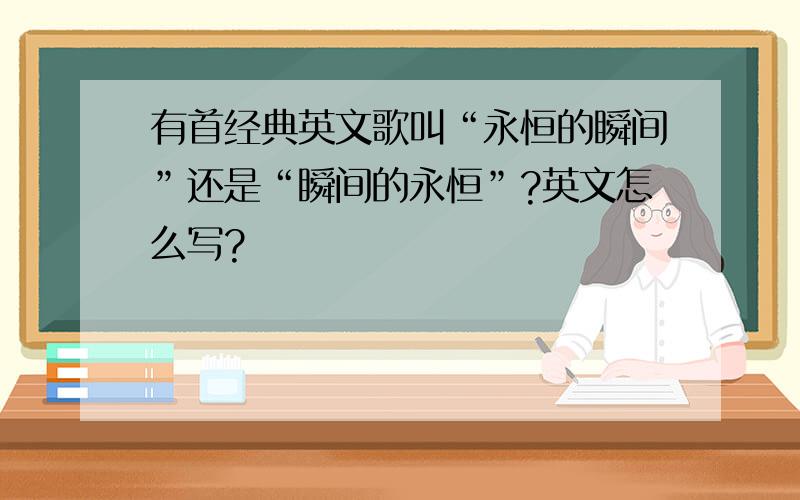 有首经典英文歌叫“永恒的瞬间”还是“瞬间的永恒”?英文怎么写?