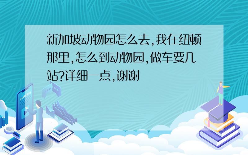 新加坡动物园怎么去,我在纽顿那里,怎么到动物园,做车要几站?详细一点,谢谢