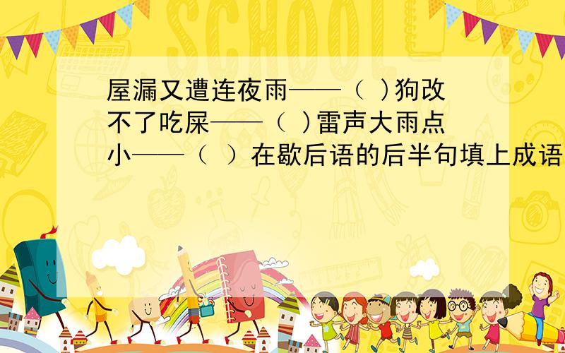屋漏又遭连夜雨——（ )狗改不了吃屎——（ )雷声大雨点小——（ ）在歇后语的后半句填上成语