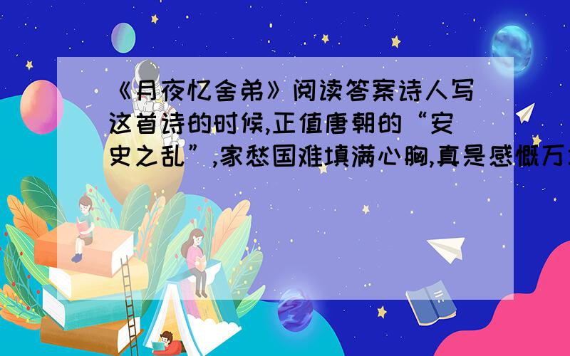 《月夜忆舍弟》阅读答案诗人写这首诗的时候,正值唐朝的“安史之乱”,家愁国难填满心胸,真是感慨万端.“月是故乡明”表达了诗人怎样的心情?