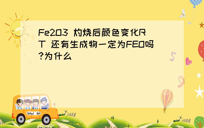 Fe2O3 灼烧后颜色变化RT 还有生成物一定为FEO吗?为什么