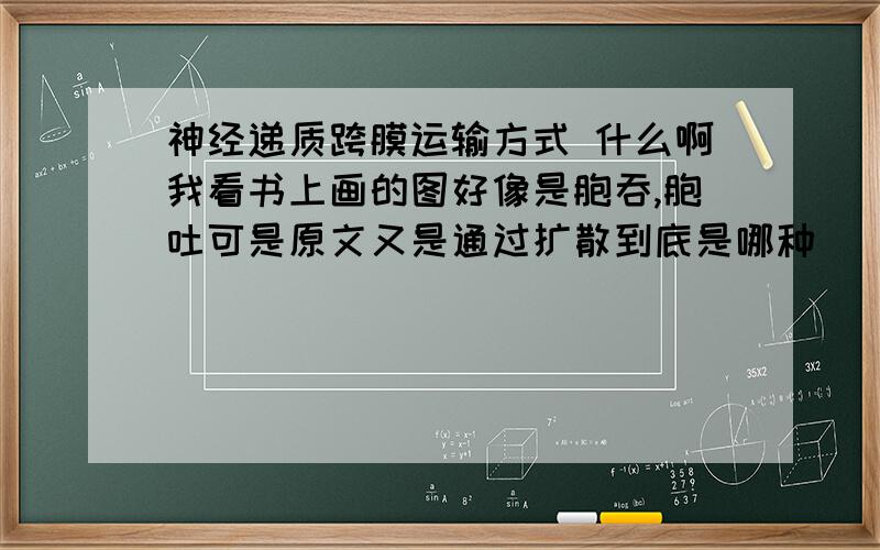 神经递质跨膜运输方式 什么啊我看书上画的图好像是胞吞,胞吐可是原文又是通过扩散到底是哪种