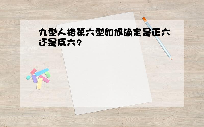 九型人格第六型如何确定是正六还是反六?