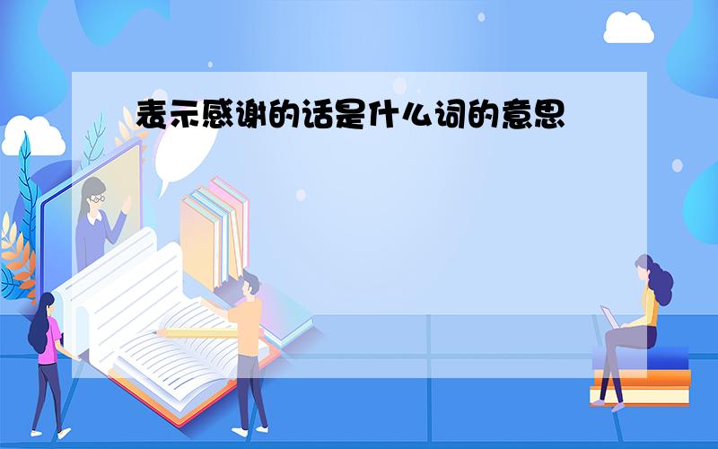 表示感谢的话是什么词的意思