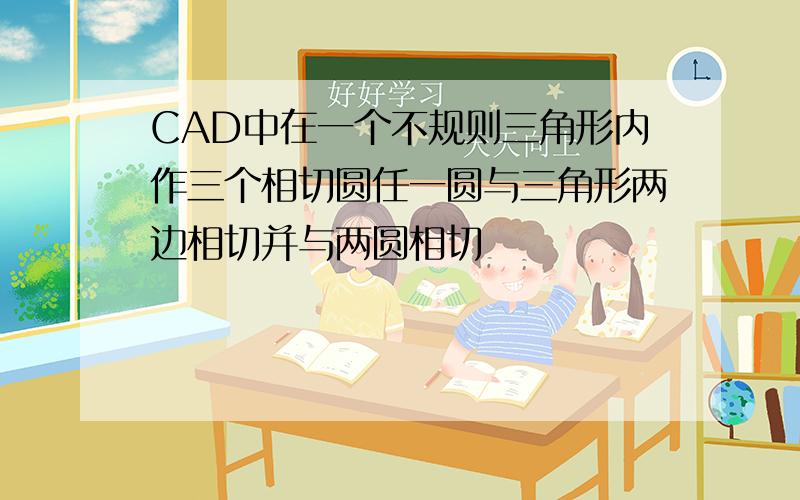 CAD中在一个不规则三角形内作三个相切圆任一圆与三角形两边相切并与两圆相切