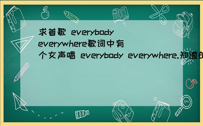 求首歌 everybody everywhere歌词中有个女声唱 everybody everywhere.知道的请发个名字