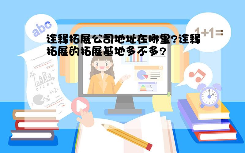 诠释拓展公司地址在哪里?诠释拓展的拓展基地多不多?