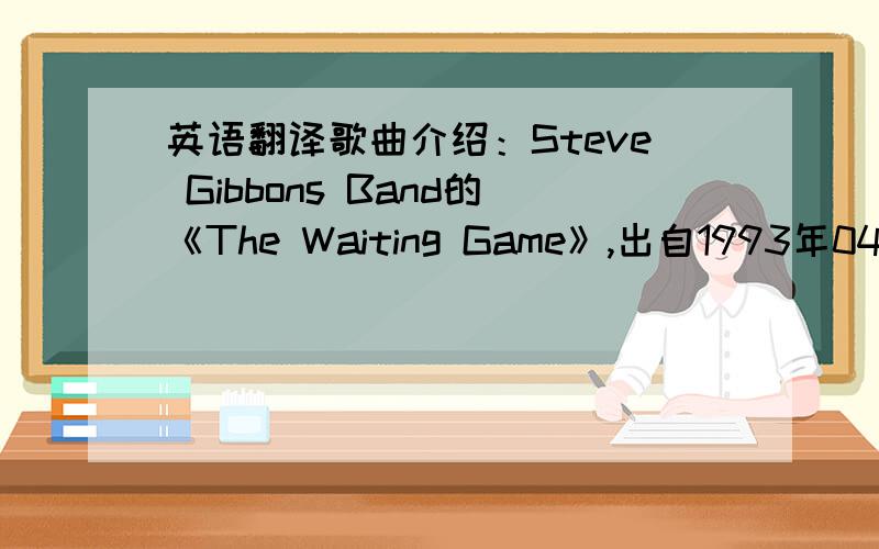 英语翻译歌曲介绍：Steve Gibbons Band的《The Waiting Game》,出自1993年04月13发行的专辑《Birmingham To Memphis》.以下是歌词：..I’m gonna miss you so crazed I’ve gotta be some other place I have to leave you on the stree