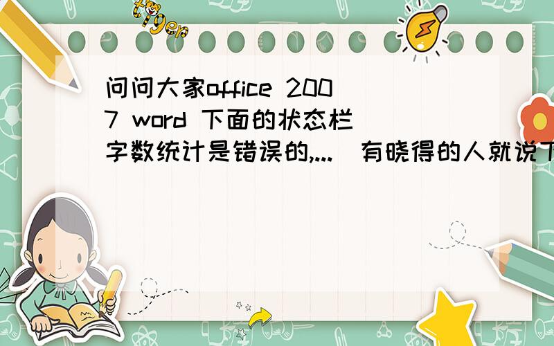 问问大家office 2007 word 下面的状态栏 字数统计是错误的,...　有晓得的人就说下哈,