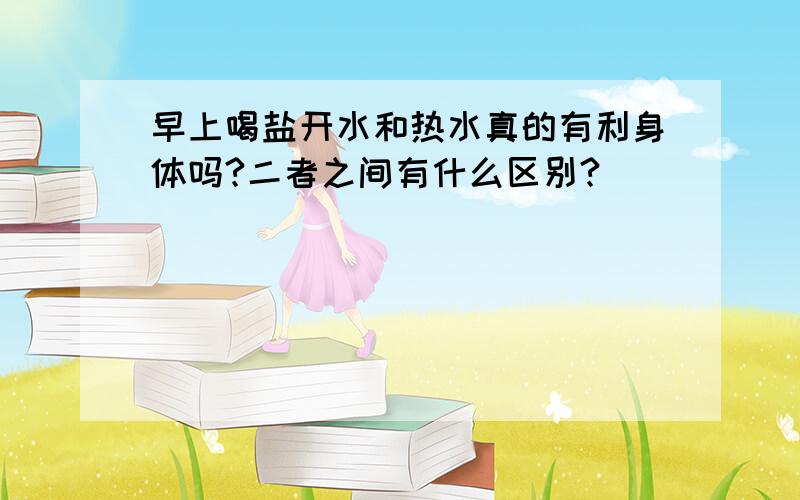 早上喝盐开水和热水真的有利身体吗?二者之间有什么区别?