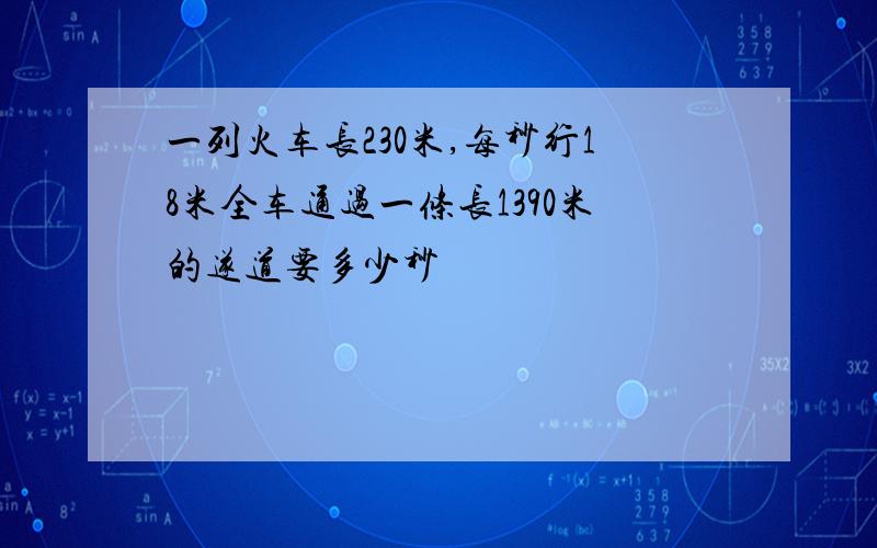 一列火车长230米,每秒行18米全车通过一条长1390米的遂道要多少秒