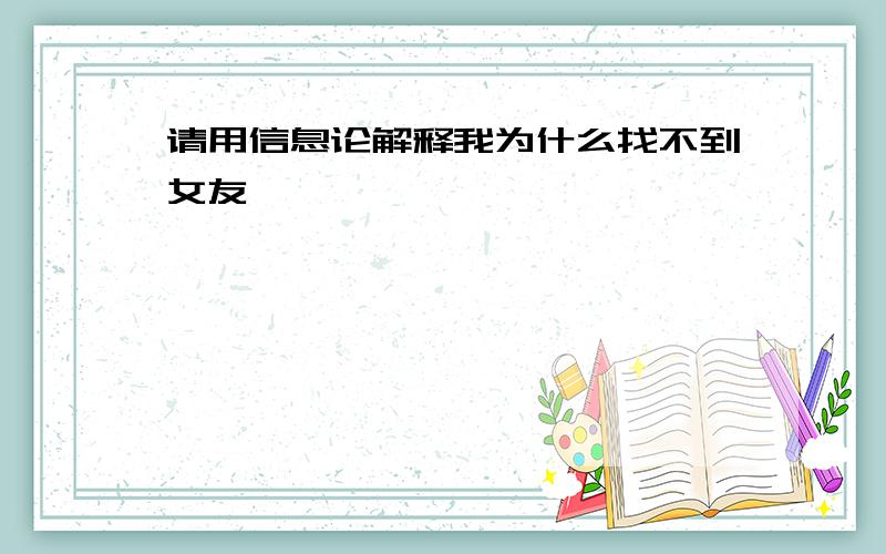 请用信息论解释我为什么找不到女友