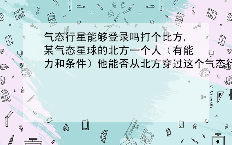 气态行星能够登录吗打个比方,某气态星球的北方一个人（有能力和条件）他能否从北方穿过这个气态行星到达南方?