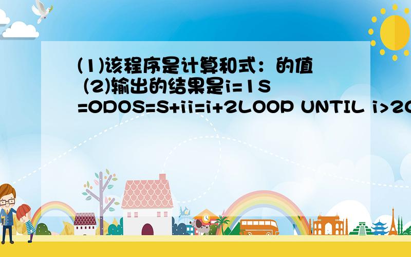 (1)该程序是计算和式：的值 (2)输出的结果是i=1S=0DOS=S+ii=i+2LOOP UNTIL i>20PRINT SEND