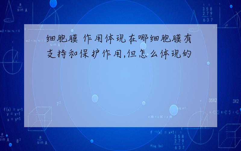 细胞膜 作用体现在哪细胞膜有支持和保护作用,但怎么体现的