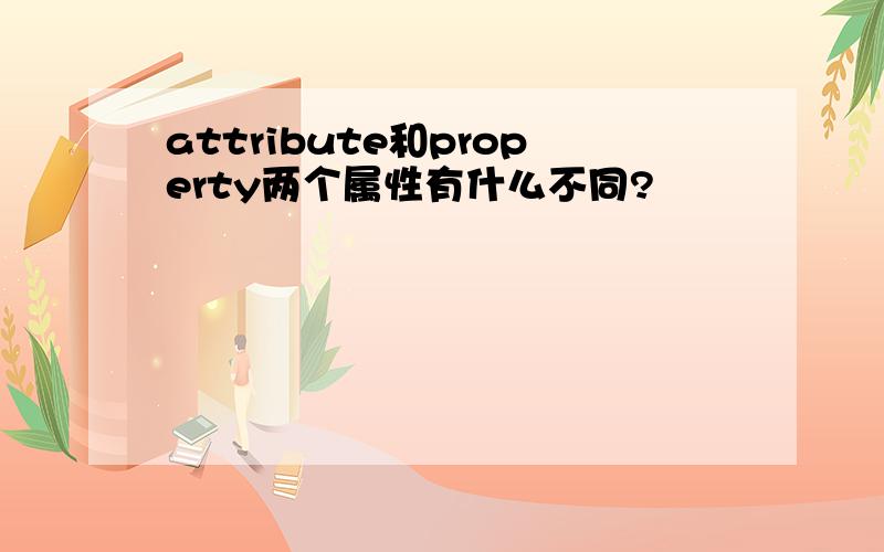 attribute和property两个属性有什么不同?