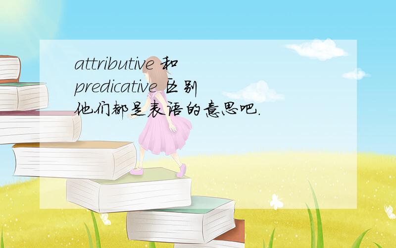 attributive 和 predicative 区别他们都是表语的意思吧.