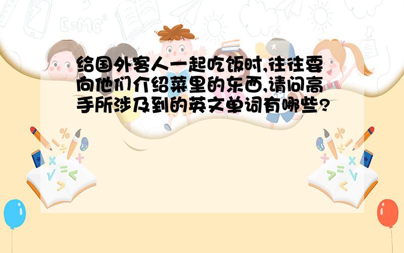 给国外客人一起吃饭时,往往要向他们介绍菜里的东西,请问高手所涉及到的英文单词有哪些?