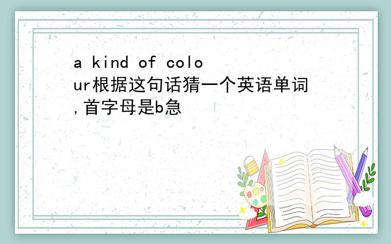 a kind of colour根据这句话猜一个英语单词,首字母是b急