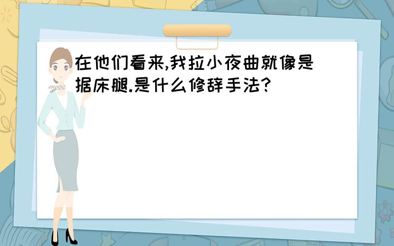 在他们看来,我拉小夜曲就像是据床腿.是什么修辞手法?