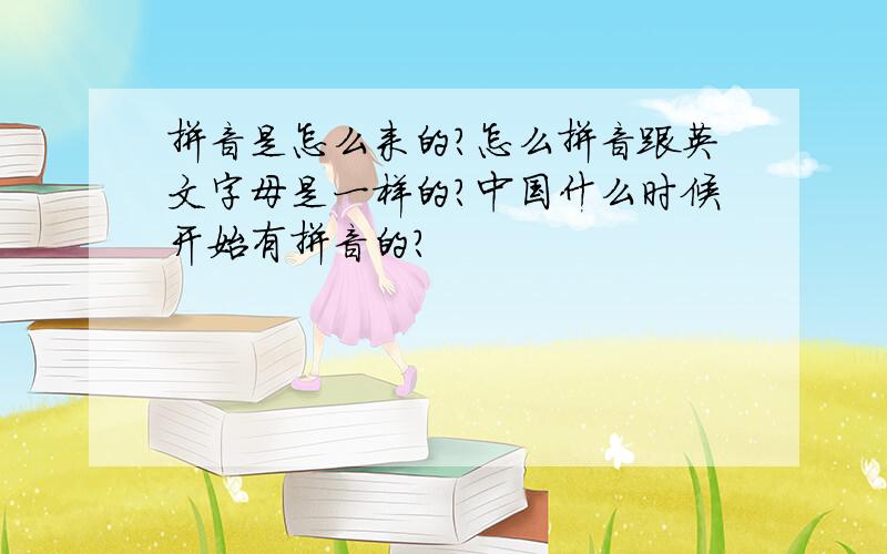 拼音是怎么来的?怎么拼音跟英文字母是一样的?中国什么时候开始有拼音的?