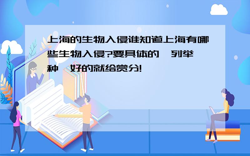 上海的生物入侵谁知道上海有哪些生物入侵?要具体的,列举一种,好的就给赏分!