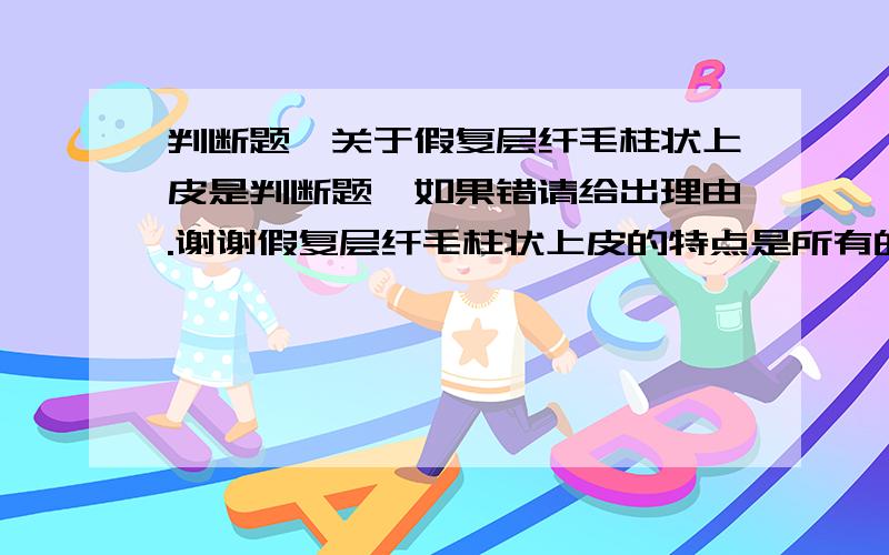 判断题,关于假复层纤毛柱状上皮是判断题,如果错请给出理由.谢谢假复层纤毛柱状上皮的特点是所有的细胞顶部均伸到腔面,所有细胞的基部均附着在寂寞上,貌似复层,实为单层.