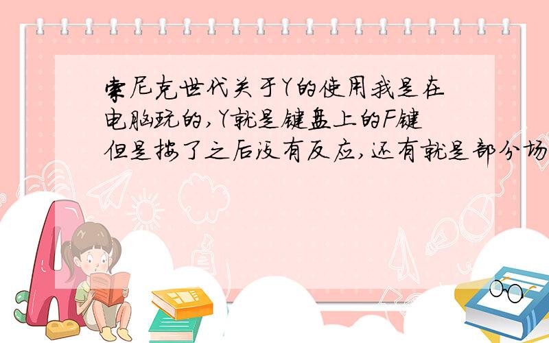 索尼克世代关于Y的使用我是在电脑玩的,Y就是键盘上的F键但是按了之后没有反应,还有就是部分场景在空中有些金色的圈一连串的接近的时候提示按Y（就是F）,但是按了没有反应,具体是如何