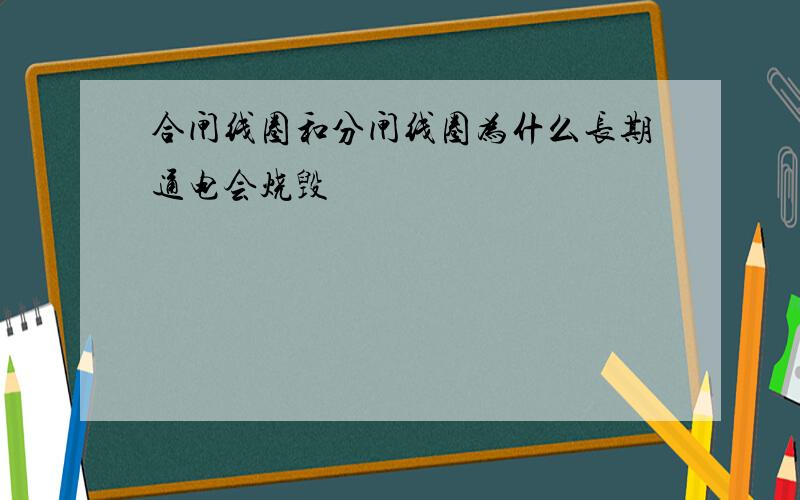 合闸线圈和分闸线圈为什么长期通电会烧毁