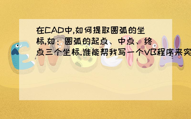 在CAD中,如何提取圆弧的坐标,如：圆弧的起点、中点、终点三个坐标.谁能帮我写一个VB程序来实现这个功能.